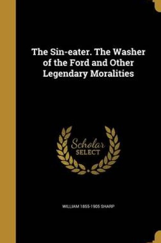 Cover of The Sin-Eater. the Washer of the Ford and Other Legendary Moralities