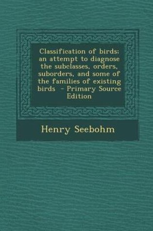 Cover of Classification of Birds; An Attempt to Diagnose the Subclasses, Orders, Suborders, and Some of the Families of Existing Birds