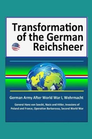 Cover of Transformation of the German Reichsheer - German Army After World War I, Wehrmacht, General Hans von Seeckt, Nazis and Hitler, Invasions of Poland and France, Operation Barbarossa, Second World War