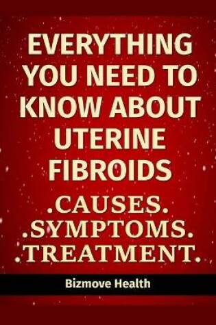 Cover of Everything you need to know about Uterine Fibroids