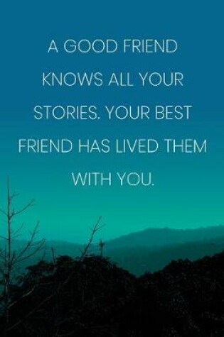 Cover of Inspirational Quote Notebook - 'A Good Friend Knows All Your Stories. Your Best Friend Has Lived Them With You.'