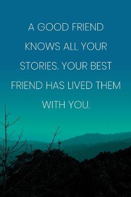 Book cover for Inspirational Quote Notebook - 'A Good Friend Knows All Your Stories. Your Best Friend Has Lived Them With You.'