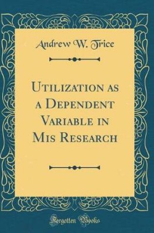 Cover of Utilization as a Dependent Variable in Mis Research (Classic Reprint)