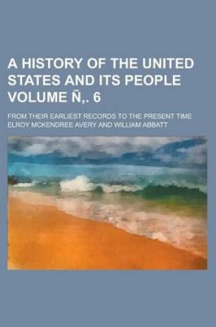 Cover of A History of the United States and Its People; From Their Earliest Records to the Present Time Volume N . 6