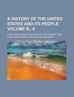 Book cover for A History of the United States and Its People; From Their Earliest Records to the Present Time Volume N . 6