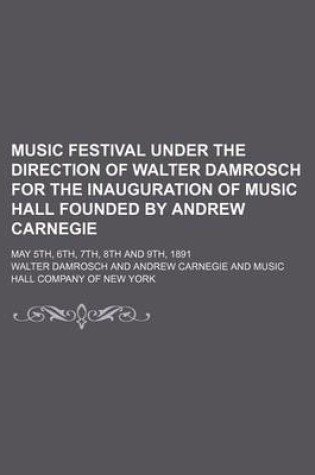 Cover of Music Festival Under the Direction of Walter Damrosch for the Inauguration of Music Hall Founded by Andrew Carnegie; May 5th, 6th, 7th, 8th and 9th, 1891