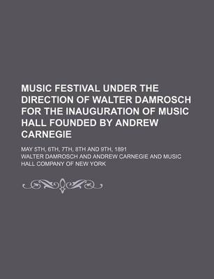 Book cover for Music Festival Under the Direction of Walter Damrosch for the Inauguration of Music Hall Founded by Andrew Carnegie; May 5th, 6th, 7th, 8th and 9th, 1891