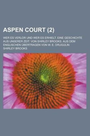 Cover of Aspen Court; Wer Es Verlor Und Wer Es Erhielt. Eine Geschichte Aus Unserer Zeit. Von Shirley Brooks. Aus Dem Englischen Ubertragen Von W. E. Drugulin Volume 2