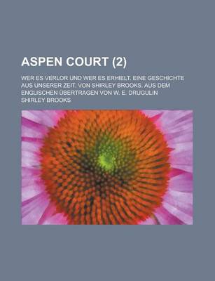 Book cover for Aspen Court; Wer Es Verlor Und Wer Es Erhielt. Eine Geschichte Aus Unserer Zeit. Von Shirley Brooks. Aus Dem Englischen Ubertragen Von W. E. Drugulin Volume 2