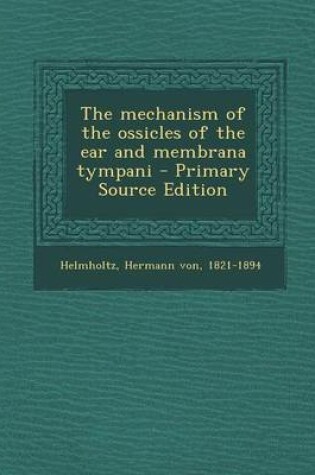 Cover of The Mechanism of the Ossicles of the Ear and Membrana Tympani - Primary Source Edition