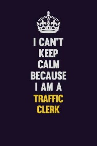 Cover of I Can't Keep Calm Because I Am A Traffic Clerk