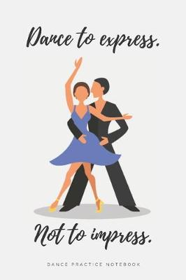 Book cover for 'Dance to Express. Not to Impress' - Ballroom Dance Practice Notebook - Rumba