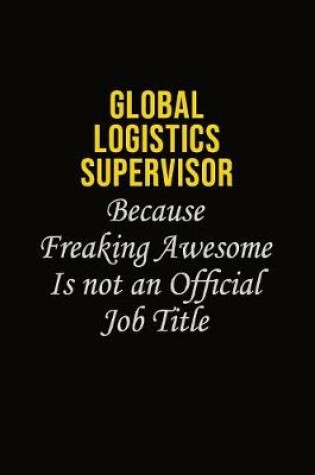 Cover of Global Logistics Supervisor Because Freaking Awesome Is Not An Official Job Title