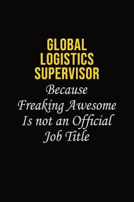 Book cover for Global Logistics Supervisor Because Freaking Awesome Is Not An Official Job Title