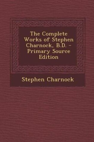 Cover of The Complete Works of Stephen Charnock, B.D.