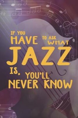 Cover of If You Have To Ask What Jazz Is, You'll Never Know