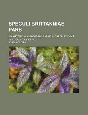 Book cover for Speculi Brittanniae Pars; An Historical and Chorographical Description of the County of Essex