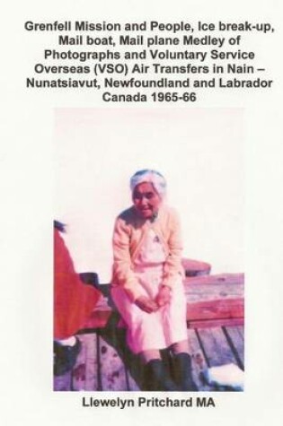 Cover of Grenfell Mission and People, Ice Break-Up, Mail Boat, Mail Plane Medley of Photographs and Voluntary Service Overseas (Vso) Air Transfers in Nain - Nunatsiavut, Newfoundland and Labrador Canada 1965-66