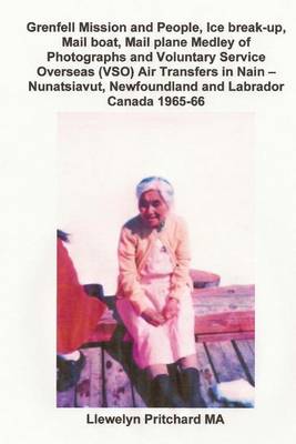 Book cover for Grenfell Mission and People, Ice Break-Up, Mail Boat, Mail Plane Medley of Photographs and Voluntary Service Overseas (Vso) Air Transfers in Nain - Nunatsiavut, Newfoundland and Labrador Canada 1965-66
