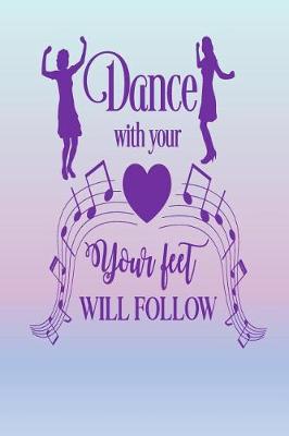 Book cover for Dance With Your Heart, Your Feet Will Follow