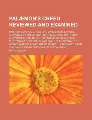 Book cover for Palaemon's Creed Reviewed and Examined (Volume 1); Wherein Several Gross and Dangerous Errors, Advanced by the Author of the Letters on Theron and Aspasio, Are Detected and Refuted and the Protestant Doctrine Concerning the Covenant of Works and the Covena