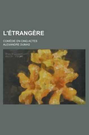 Cover of L'Etrangere; Comedie En Cinq Actes