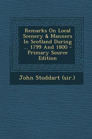 Cover of Remarks on Local Scenery & Manners in Scotland During ... 1799 and 1800 - Primary Source Edition