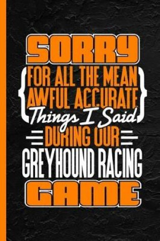 Cover of Sorry for All the Mean Awful Things Said During Our Greyhound Racing Game