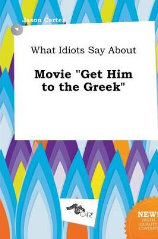 Cover of What Idiots Say about Movie Get Him to the Greek