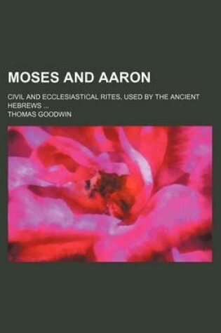 Cover of Moses and Aaron; Civil and Ecclesiastical Rites, Used by the Ancient Hebrews