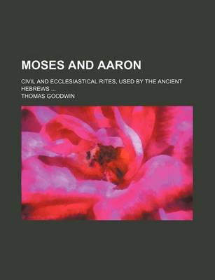 Book cover for Moses and Aaron; Civil and Ecclesiastical Rites, Used by the Ancient Hebrews