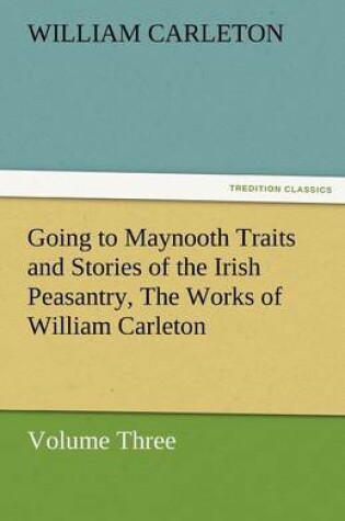 Cover of Going to Maynooth Traits and Stories of the Irish Peasantry, the Works of William Carleton, Volume Three