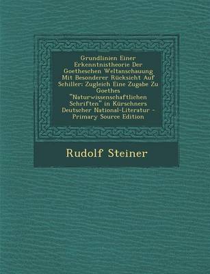 Book cover for Grundlinien Einer Erkenntnistheorie Der Goetheschen Weltanschauung Mit Besonderer Rucksicht Auf Schiller; Zugleich Eine Zugabe Zu Goethes "Naturwissenschaftlichen Schriften" in Kurschners Deutscher National-Literatur - Primary Source Edition