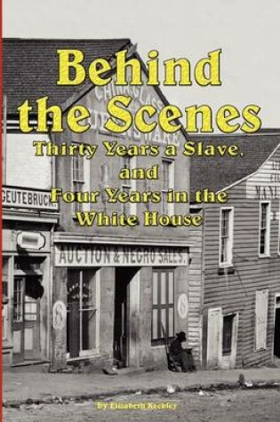 Cover of Behind the Scenes - Thirty Years a Slave, and Four Years in the White