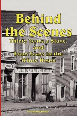 Cover of Behind the Scenes - Thirty Years a Slave, and Four Years in the White