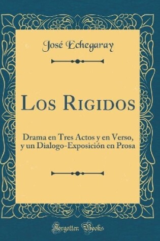 Cover of Los Rigidos: Drama en Tres Actos y en Verso, y un Dialogo-Exposición en Prosa (Classic Reprint)