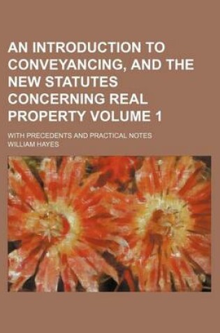 Cover of An Introduction to Conveyancing, and the New Statutes Concerning Real Property Volume 1; With Precedents and Practical Notes