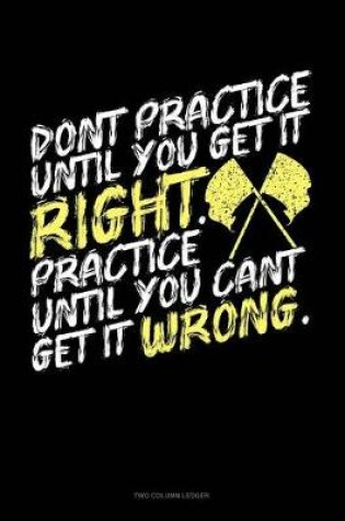 Cover of Don't Practice Until You Get It Right, Practice Until You Can't Get It Wrong