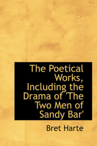 Cover of The Poetical Works, Including the Drama of 'The Two Men of Sandy Bar'