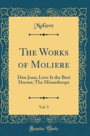 Cover of The Dramatic Works of Molière, Vol. 5 of 6: The Miser; Monsieur de Pourceaugnac; The Magnificent Lovers; Psyche (Classic Reprint)