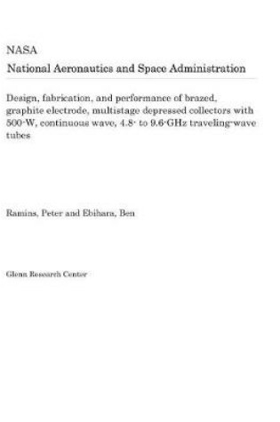 Cover of Design, Fabrication, and Performance of Brazed, Graphite Electrode, Multistage Depressed Collectors with 500-W, Continuous Wave, 4.8- To 9.6-Ghz Traveling-Wave Tubes