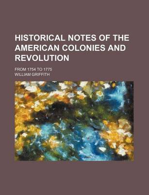 Book cover for Historical Notes of the American Colonies and Revolution; From 1754 to 1775