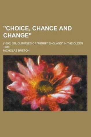 Cover of Choice, Chance and Change; (1606) Or, Glimpses of Merry England in the Olden Time