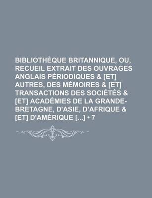 Book cover for Bibliotheque Britannique, Ou, Recueil Extrait Des Ouvrages Anglais Periodiques & [Et] Autres, Des Memoires & [Et] Transactions Des Societes & [Et] Academies de La Grande-Bretagne, D'Asie, D'Afrique & [Et] D'Amerique [] (7)