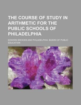 Book cover for The Course of Study in Arithmetic for the Public Schools of Philadelphia