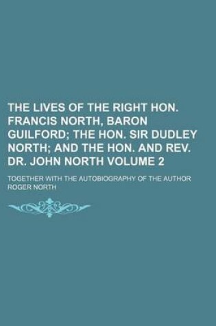Cover of The Lives of the Right Hon. Francis North, Baron Guilford Volume 2; The Hon. Sir Dudley North and the Hon. and REV. Dr. John North. Together with the Autobiography of the Author