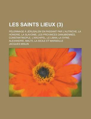 Book cover for Le Les Saints Lieux; Pelerinage a Jerusalem En Passant Par L'Autriche, La Hongrie, La Slavonie, Les Provinces Danubiennes, Constantinople, L'Archipel