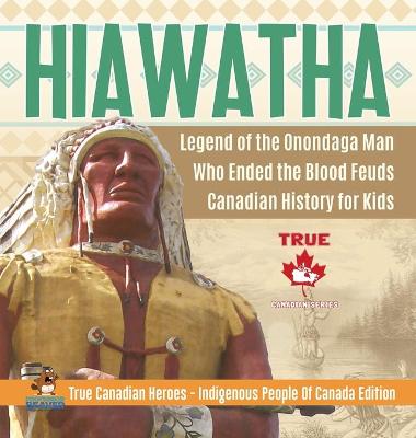 Book cover for Hiawatha - Legend of the Onondaga Man Who Ended the Blood Feuds Canadian History for Kids True Canadian Heroes - Indigenous People Of Canada Edition