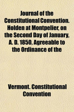 Cover of Journal of the Constitutional Convention. Holden at Montpelier, on the Second Day of January, A. D. 1850, Agreeable to the Ordinance of the