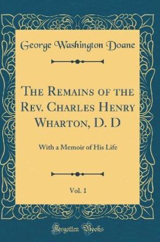 Cover of The Remains of the Rev. Charles Henry Wharton, D. D, Vol. 1